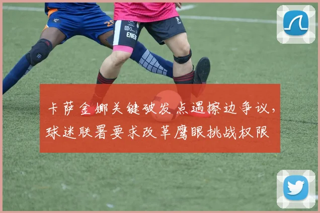 卡萨金娜关键破发点遇擦边争议，球迷联署要求改革鹰眼挑战权限