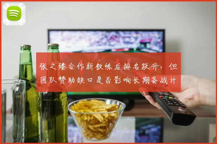 张之臻合作新教练后排名跃升，但团队赞助缺口是否影响长期备战计划？
