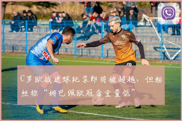 C罗欧战进球纪录即将被超越,但粉丝称“姆巴佩欧冠含金量低”