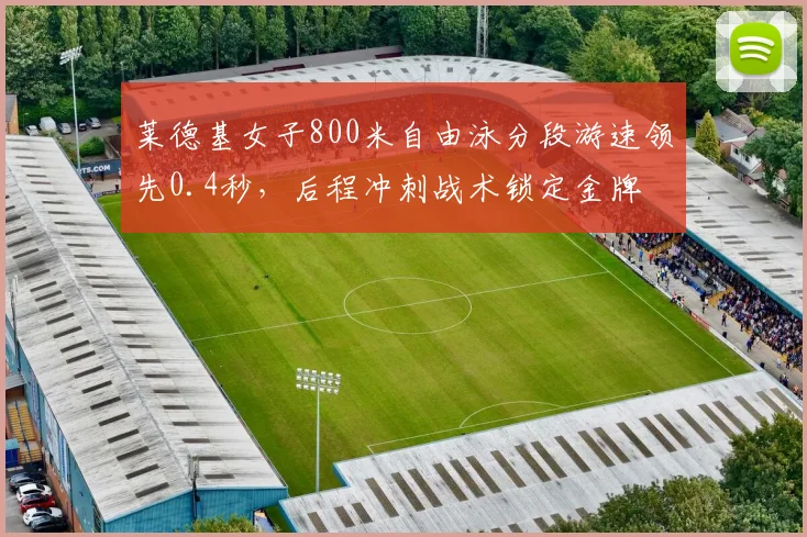 莱德基女子800米自由泳分段游速领先0.4秒，后程冲刺战术锁定金牌