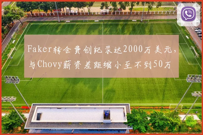 Faker转会费创纪录达2000万美元，与Chovy薪资差距缩小至不到50万
